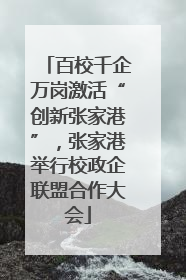 百校千企万岗激活“创新张家港”，张家港举行校政企联盟合作大会