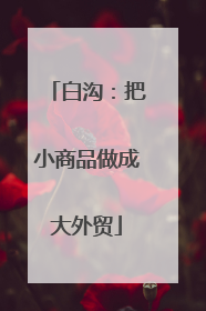 白沟：把小商品做成大外贸