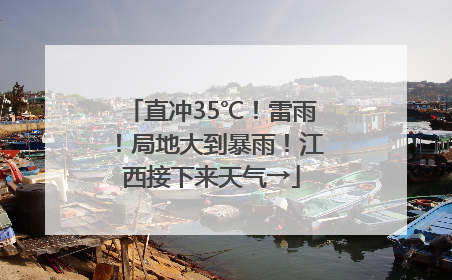 直冲35℃！雷雨！局地大到暴雨！江西接下来天气→