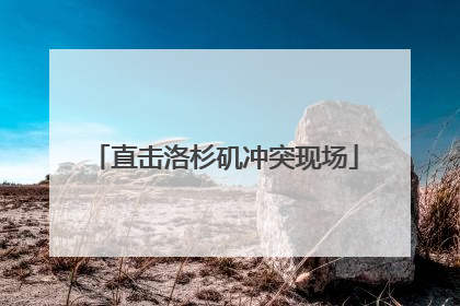 直击洛杉矶冲突现场