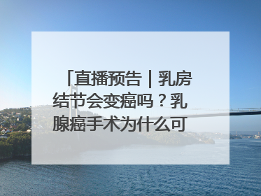 直播预告｜乳房结节会变癌吗？乳腺癌手术为什么可以保乳？