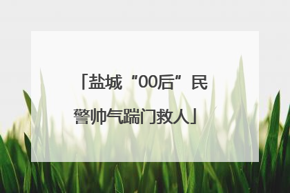 盐城“00后”民警帅气踹门救人