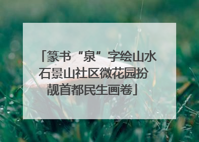 篆书“泉”字绘山水 石景山社区微花园扮靓首都民生画卷
