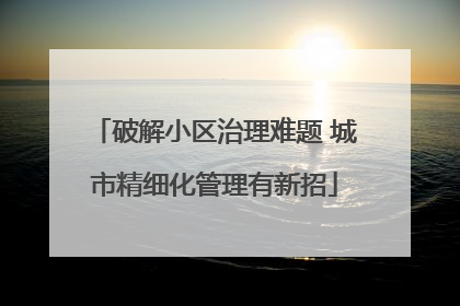 破解小区治理难题 城市精细化管理有新招
