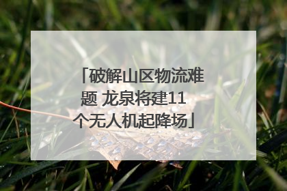 破解山区物流难题 龙泉将建11个无人机起降场
