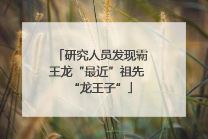 研究人员发现霸王龙“最近”祖先“龙王子”