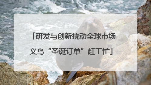 研发与创新撬动全球市场 义乌“圣诞订单”赶工忙