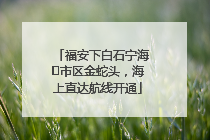 福安下白石宁海⇆市区金蛇头，海上直达航线开通
