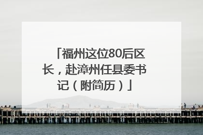 福州这位80后区长，赴漳州任县委书记（附简历）