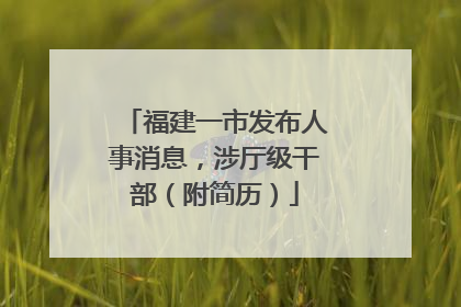 福建一市发布人事消息，涉厅级干部（附简历）