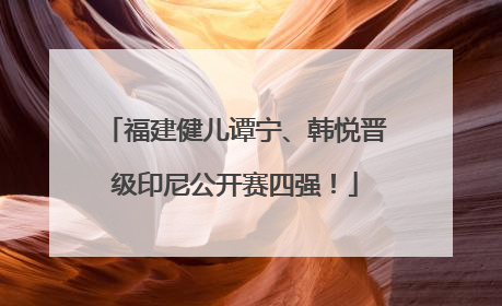 福建健儿谭宁、韩悦晋级印尼公开赛四强！