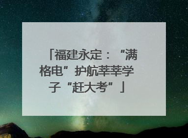 福建永定：“满格电”护航莘莘学子“赶大考”
