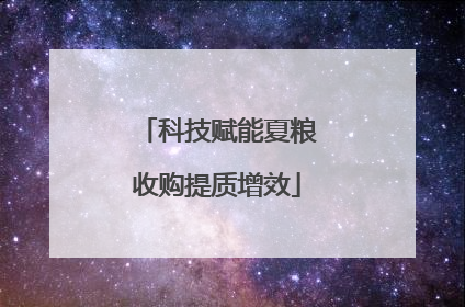 科技赋能夏粮收购提质增效