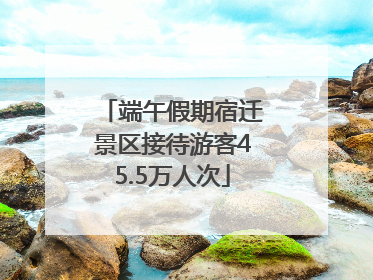 端午假期宿迁景区接待游客45.5万人次