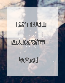端午假期山西太原旅游市场火热