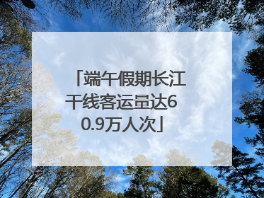 端午假期长江干线客运量达60.9万人次