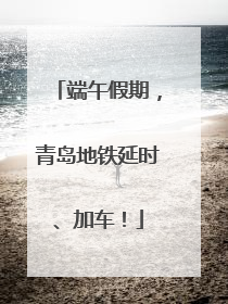 端午假期，青岛地铁延时、加车！