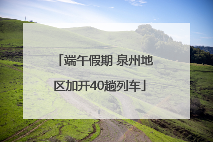 端午假期 泉州地区加开40趟列车