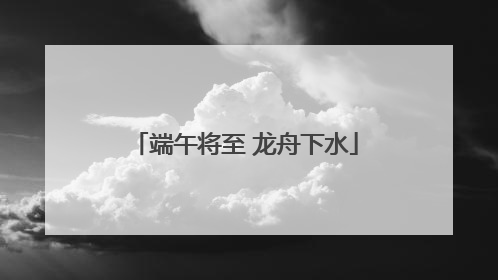端午将至 龙舟下水