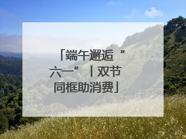 端午邂逅“六一”丨双节同框助消费