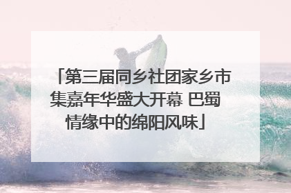 第三届同乡社团家乡市集嘉年华盛大开幕 巴蜀情缘中的绵阳风味