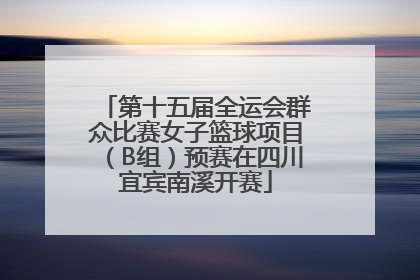 第十五届全运会群众比赛女子篮球项目（B组）预赛在四川宜宾南溪开赛