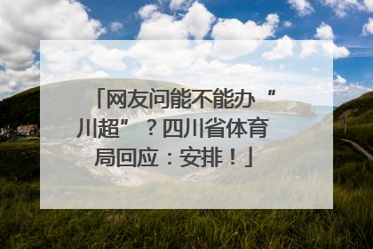 网友问能不能办“川超”？四川省体育局回应：安排！