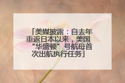 美媒披露：自去年重返日本以来，美国“华盛顿”号航母首次出航执行任务