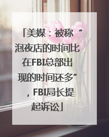 美媒：被称“泡夜店的时间比在FBI总部出现的时间还多”，FBI局长提起诉讼