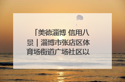 美德淄博 信用八景｜淄博市张店区体育场街道广场社区以诚信串起幸福脉络