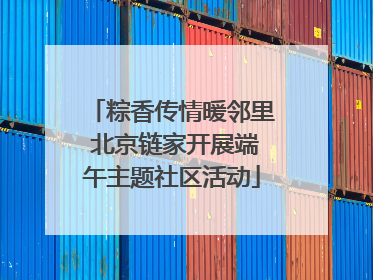 粽香传情暖邻里 北京链家开展端午主题社区活动