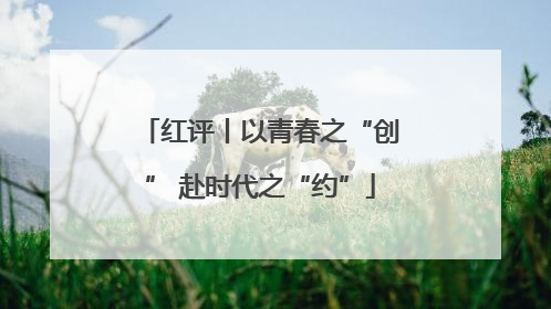 红评丨以青春之“创” 赴时代之“约”
