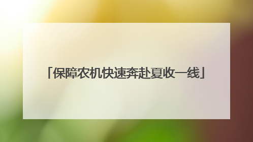 保障农机快速奔赴夏收一线