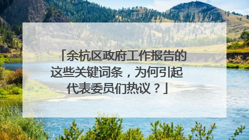 余杭区政府工作报告的这些关键词条，为何引起代表委员们热议？