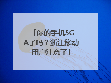 你的手机5G-A了吗？浙江移动用户注意了