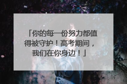 你的每一份努力都值得被守护！高考期间，我们在你身边！