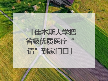 佳木斯大学把省级优质医疗“请”到家门口