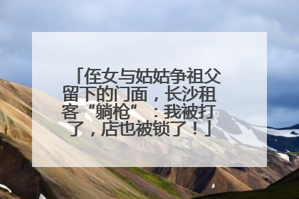 侄女与姑姑争祖父留下的门面，长沙租客“躺枪”：我被打了，店也被锁了！