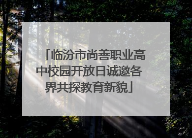 临汾市尚善职业高中校园开放日诚邀各界共探教育新貌