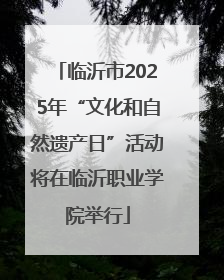 临沂市2025年“文化和自然遗产日”活动将在临沂职业学院举行