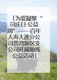 为爱凝聚“司庆日·公益周”——百年人寿大连分公司普湾新区支公司开展助残公益活动