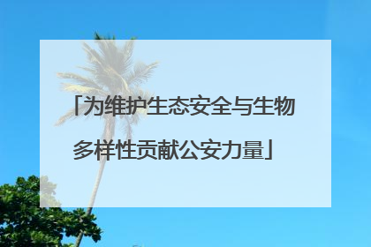 为维护生态安全与生物多样性贡献公安力量