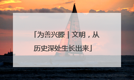 为善兴滕｜文明，从历史深处生长出来