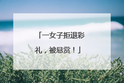 一女子拒退彩礼，被悬赏！