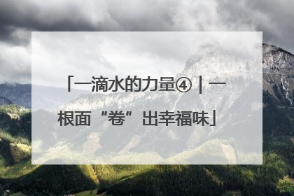 一滴水的力量④｜一根面“卷”出幸福味