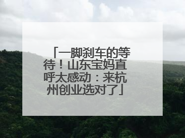 一脚刹车的等待！山东宝妈直呼太感动：来杭州创业选对了