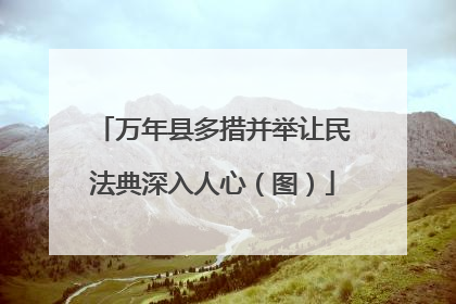 万年县多措并举让民法典深入人心（图）