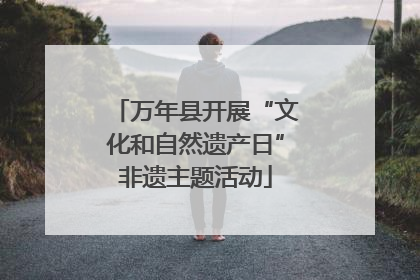 万年县开展“文化和自然遗产日”非遗主题活动