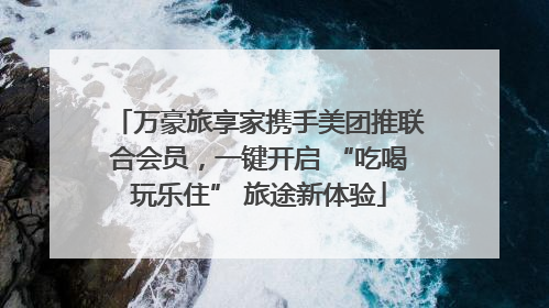 万豪旅享家携手美团推联合会员，一键开启 “吃喝玩乐住” 旅途新体验