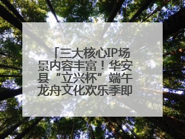 三大核心IP场景内容丰富！华安县“立兴杯”端午龙舟文化欢乐季即将举办